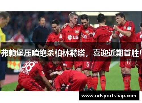 弗赖堡压哨绝杀柏林赫塔，喜迎近期首胜！