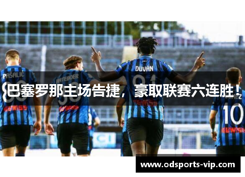 巴塞罗那主场告捷，豪取联赛六连胜！