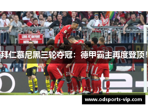 拜仁慕尼黑三轮夺冠：德甲霸主再度登顶！