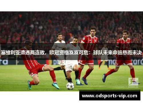 塞维利亚遭遇两连败，欧冠资格岌岌可危：球队未来命运悬而未决