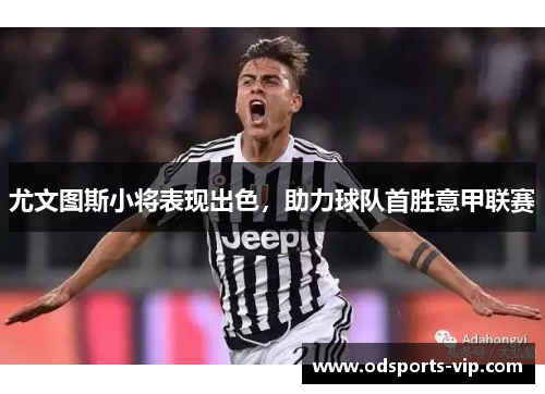 尤文图斯小将表现出色，助力球队首胜意甲联赛