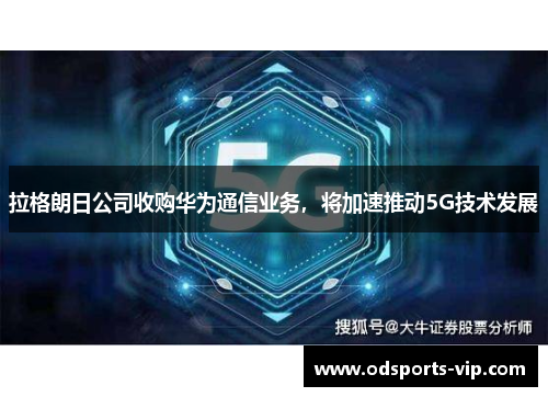拉格朗日公司收购华为通信业务，将加速推动5G技术发展