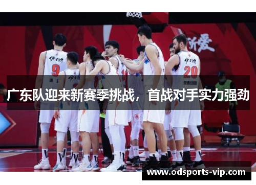 广东队迎来新赛季挑战，首战对手实力强劲