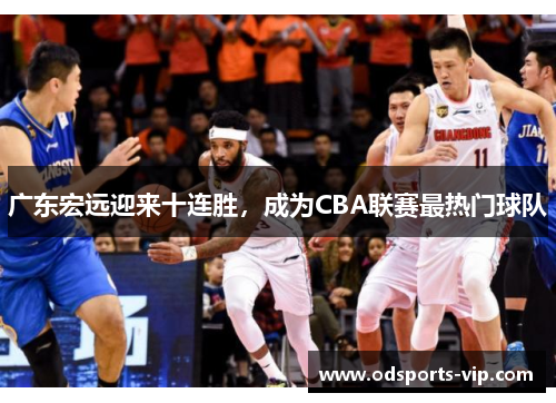 广东宏远迎来十连胜，成为CBA联赛最热门球队