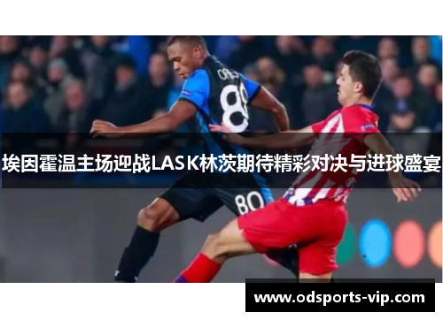 埃因霍温主场迎战LASK林茨期待精彩对决与进球盛宴