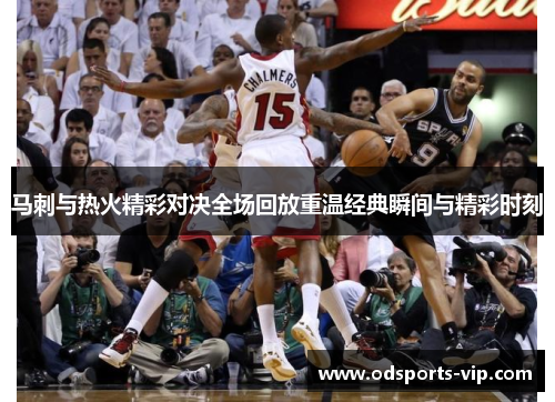 马刺与热火精彩对决全场回放重温经典瞬间与精彩时刻