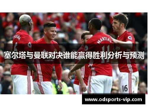 塞尔塔与曼联对决谁能赢得胜利分析与预测